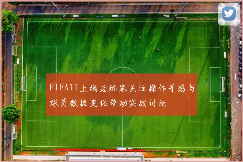FIFA11上线后玩家关注操作手感与球员数据变化带动实战讨论