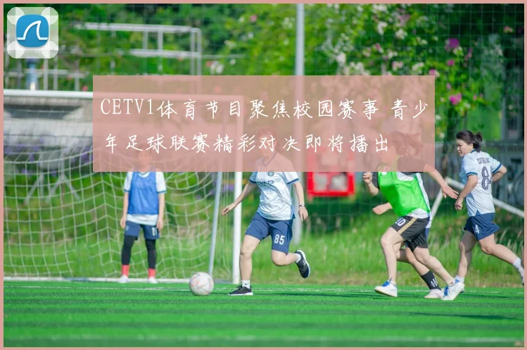 CETV1体育节目聚焦校园赛事 青少年足球联赛精彩对决即将播出