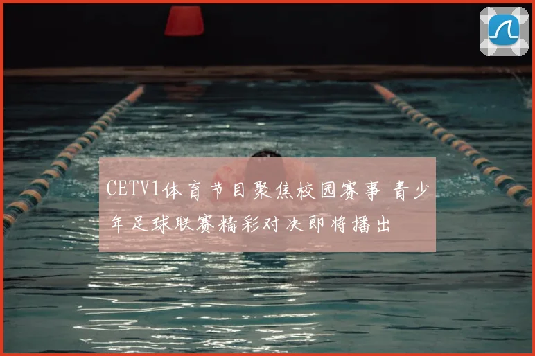 CETV1体育节目聚焦校园赛事 青少年足球联赛精彩对决即将播出