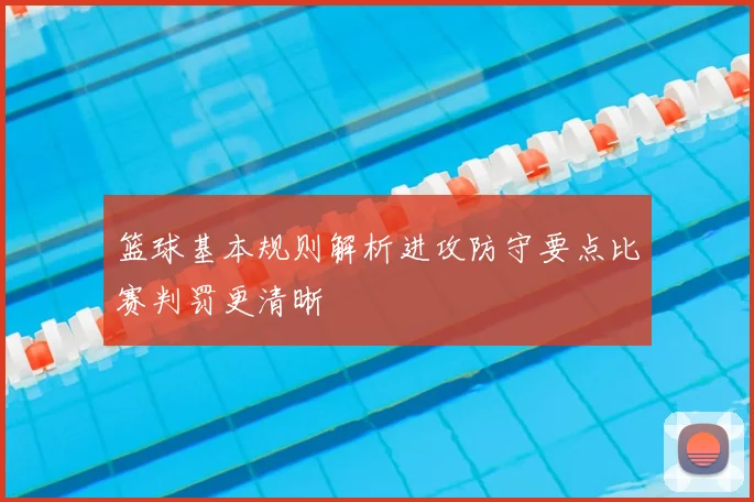 篮球基本规则解析进攻防守要点比赛判罚更清晰