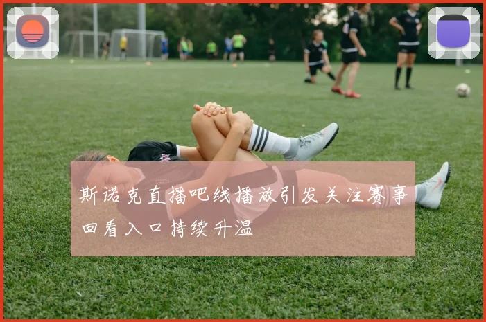 斯诺克直播吧线播放引发关注赛事回看入口持续升温