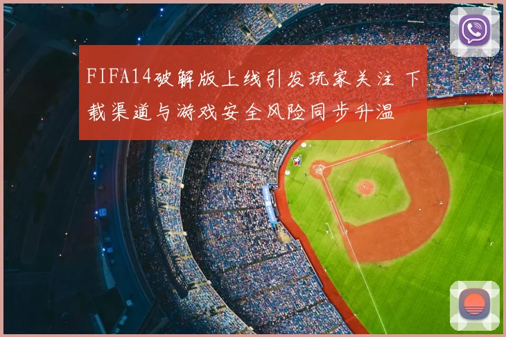 FIFA14破解版上线引发玩家关注 下载渠道与游戏安全风险同步升温