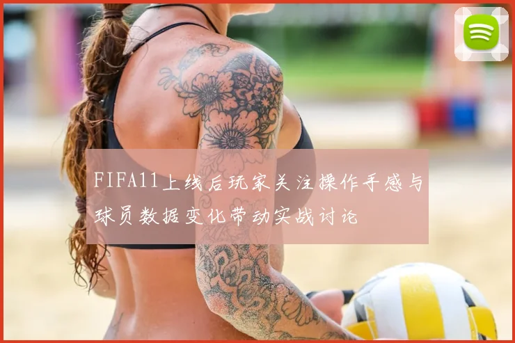 FIFA11上线后玩家关注操作手感与球员数据变化带动实战讨论