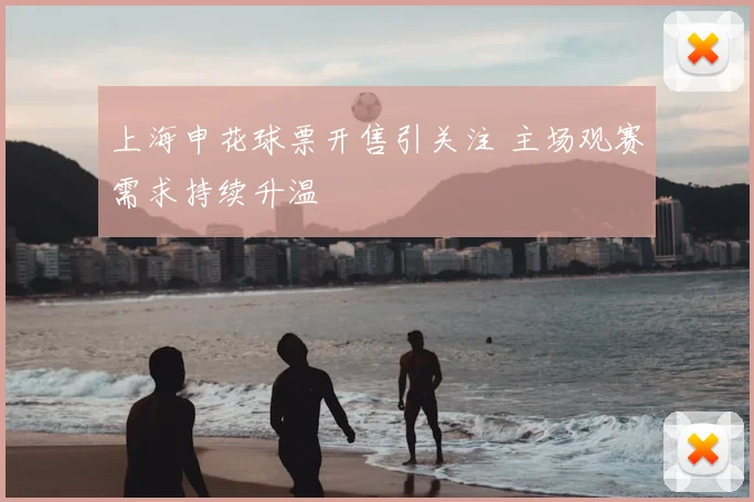 上海申花球票开售引关注 主场观赛需求持续升温