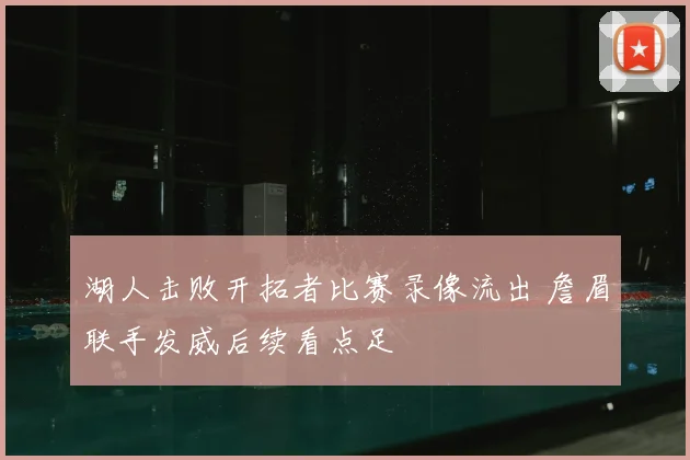 湖人击败开拓者比赛录像流出 詹眉联手发威后续看点足