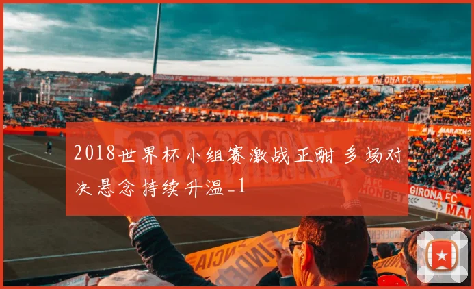 2018世界杯小组赛激战正酣 多场对决悬念持续升温_1