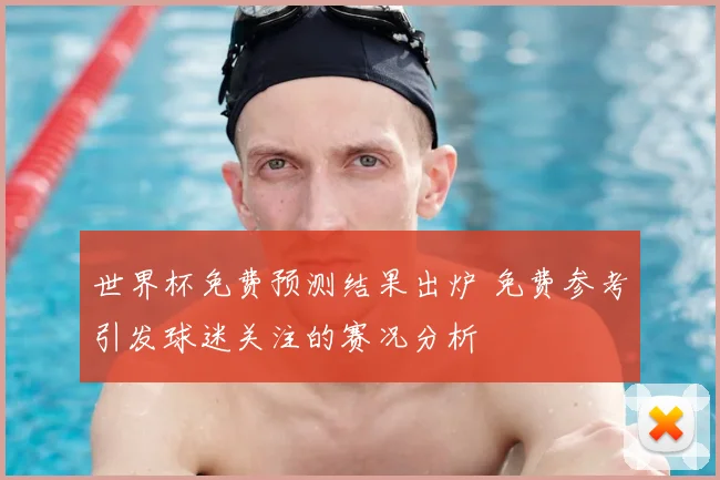 世界杯免费预测结果出炉 免费参考引发球迷关注的赛况分析