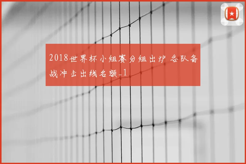 2018世界杯小组赛分组出炉 各队备战冲击出线名额_1