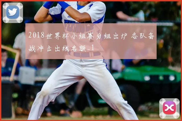 2018世界杯小组赛分组出炉 各队备战冲击出线名额_1