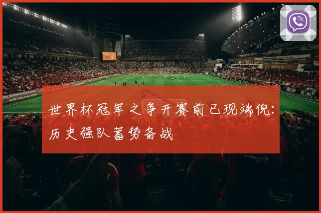 世界杯冠军之争开赛前已现端倪：历史强队蓄势备战