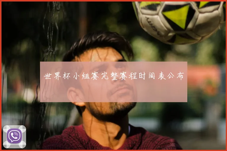 世界杯小组赛完整赛程时间表公布