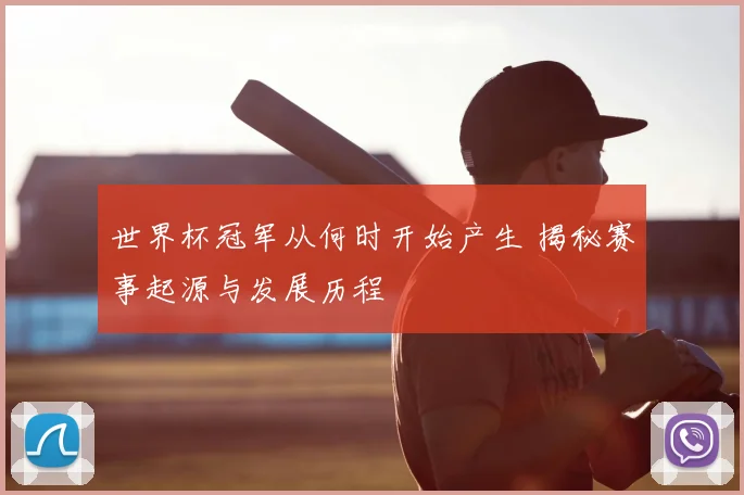 世界杯冠军从何时开始产生 揭秘赛事起源与发展历程