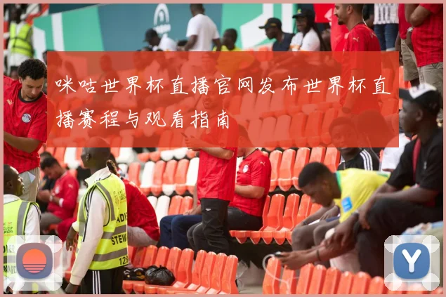 咪咕世界杯直播官网发布世界杯直播赛程与观看指南