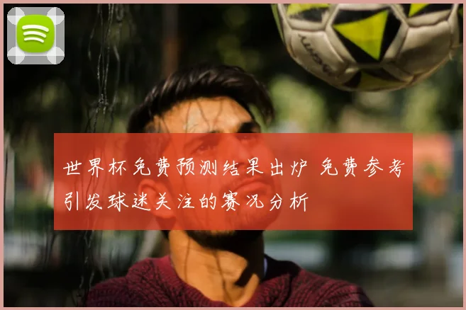 世界杯免费预测结果出炉 免费参考引发球迷关注的赛况分析